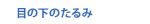 目の下のたるみ