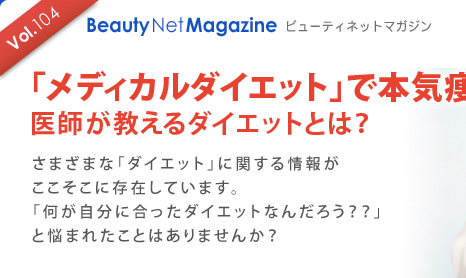 Vol.104 Beauty Net Magazine $B%S%e!<%F%#%M%C%H%^%,%8%s(B
$B!V%a%G%#%+%k%@%$%(%C%H!W$GK\5$Ai$;!*(B
$B0e;U$,65$($k%@%$%(%C%H$H$O!)(B
$B$5$^$6$^$J!V%@%$%(%C%H!W$K4X$9$k>pJs$,(B
$B$3$3$=$3$KB8:_$7$F$$$^$9!#(B
$B!V2?$,<+J,$K9g$C$?%@%$%(%C%H$J$s$@$m$&!)!)!W(B
$B$HG:$^$l$?$3$H$O$