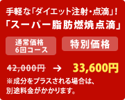 手軽な「ダイエット注射・点滴」!「スーパー脂肪燃焼点滴」
42,000円 → 33,600円
※成分をプラスされる場合は、
別途料金がかかります。