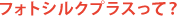 フォトシルクプラスって?