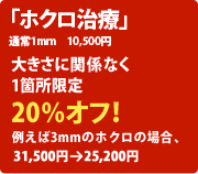「ホクロ治療」
通常1mm 10,500円
大きさに関係なく1箇所限定
20%オフ!
例えば3mmのホクロの場合、
31,500円 → 25,200円