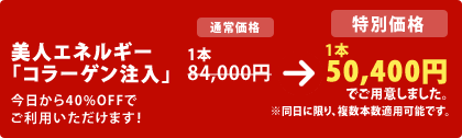 美人エネルギー「コラーゲン注入」
今日から40%OFFでご利用いただけます!
1本 84,000円 → 1本 50,400円 でご用意しました。
※同日に限り、複数本数適用可能です。