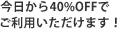 今日から40%OFFで
ご利用いただけます!
