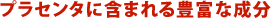 プラセンタに含まれる豊富な成分
