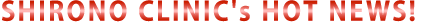 SHIRONO CLINIC's HOT NEWS!