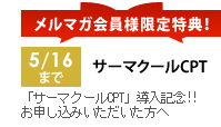 メルマガ会員様限定特典！5/16まで サーマクールCPT 「サーマクールCPT」導入記念！！ お申し込みいただいた方へ