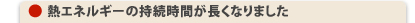 熱エネルギーの持続時間が長くなりました