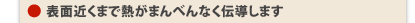 表面近くまで熱がまんべんなく伝導します