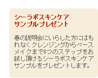 シーラボスキンケアサンプルプレゼント 春の説明会にいらした方にはもれなくクレンジングから ベースメイクまで6つのステップをお試し頂けるシーラボスキンケアサンプルをプレゼントします。
