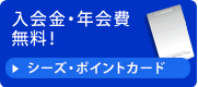 入会金・年会費無料！シーズ・ポイントカード