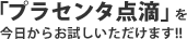 「プラセンタ点滴」を
今日からお試しいただけます!!