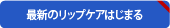 最新のリップケアはじまる