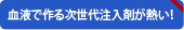 血液で作る次世代注入剤が熱い！