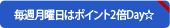 毎週月曜日はPoint2倍Day☆