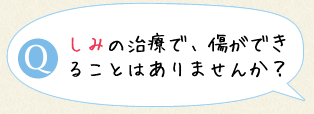 シミの治療で、傷ができることはありませんか？