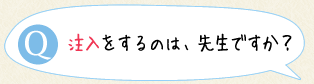 注入をするのは、先生ですか？