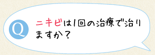 ニキビは1回の治療で治りますか？