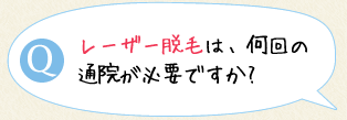 レーザー脱毛は、何回の通院が必要ですか?