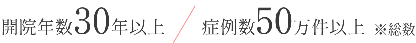 開院年数30年以上 / 症例数50万件以上