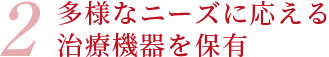 2 多彩なニーズに応える治療機器を保有