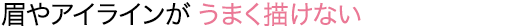 眉やアイラインがうまく描けない