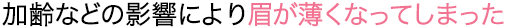 加齢などの影響により眉が薄くなってしまった