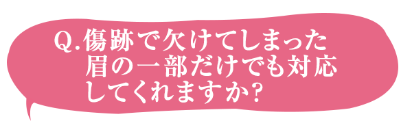 Q.傷跡で欠けてしまった眉の一部だけでも対応してくれますか？