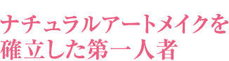 ナチュラルアートメイクを確立した第一人者