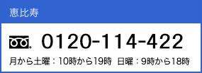 恵比寿 0120-11-4422 10時～19時まで ※年末年始・祝祭日を除く