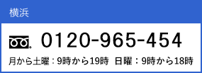 横浜 0120-96-5454 10時～19時まで ※年末年始・祝祭日を除く