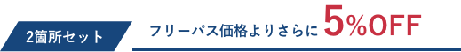 2箇所セットはフリーパス価格より5％OFF