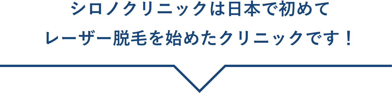 シロノクリニックは日本で初めて
レーザー脱毛を始めたクリニックです！