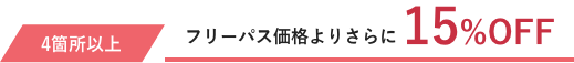 4箇所以上はフリーパス価格より15％OFF