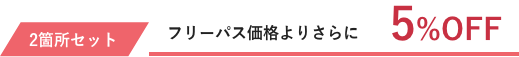 2箇所セットはフリーパス価格より5％OFF